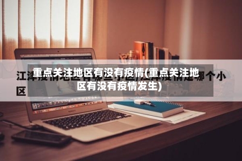 重点关注地区有没有疫情(重点关注地区有没有疫情发生)