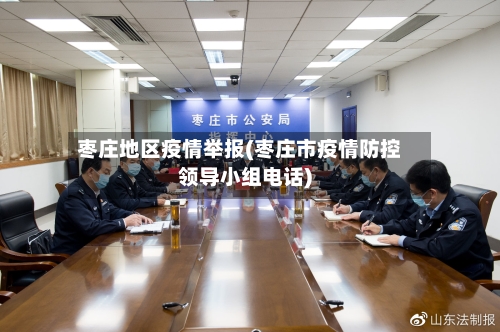 枣庄地区疫情举报(枣庄市疫情防控领导小组电话)-第2张图片