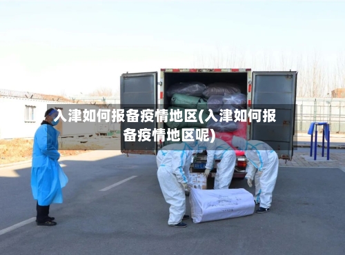 入津如何报备疫情地区(入津如何报备疫情地区呢)