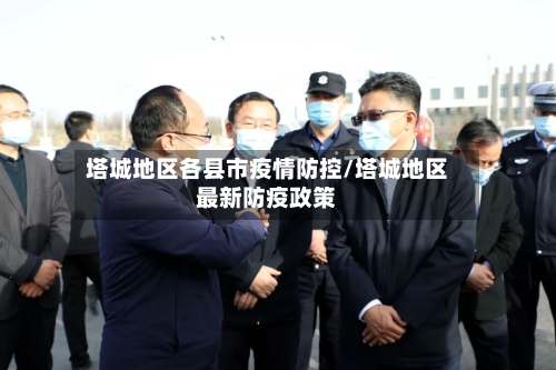 塔城地区各县市疫情防控/塔城地区最新防疫政策