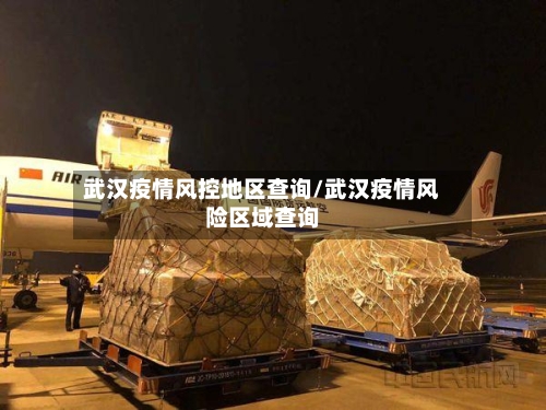 武汉疫情风控地区查询/武汉疫情风险区域查询