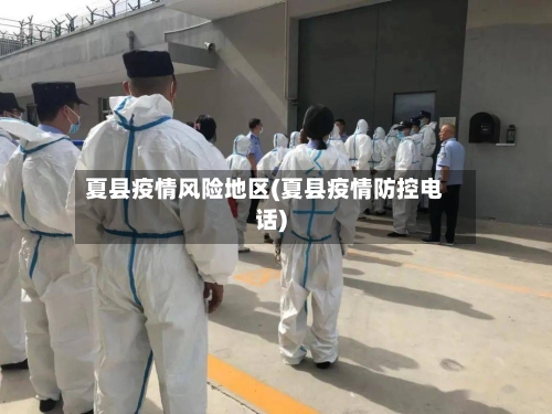 夏县疫情风险地区(夏县疫情防控电话)