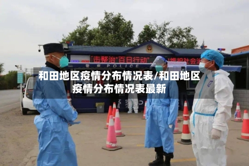 和田地区疫情分布情况表/和田地区疫情分布情况表最新-第3张图片