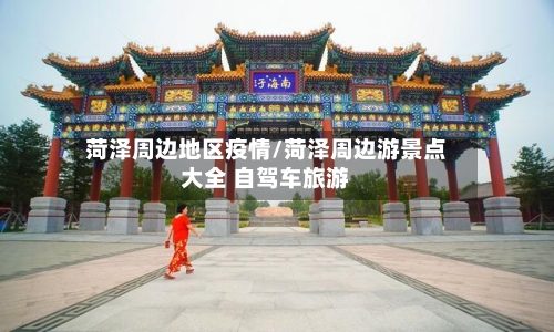 菏泽周边地区疫情/菏泽周边游景点大全 自驾车旅游-第2张图片