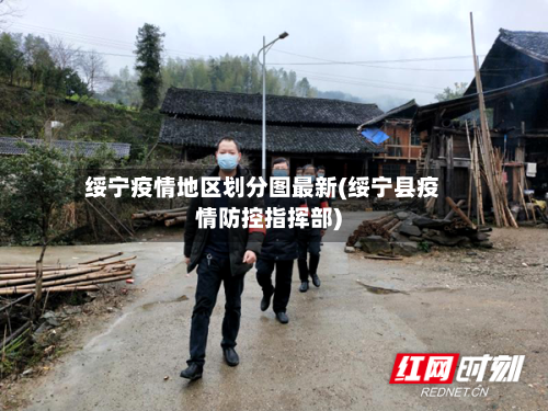 绥宁疫情地区划分图最新(绥宁县疫情防控指挥部)