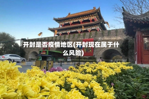 开封是否疫情地区(开封现在属于什么风险)