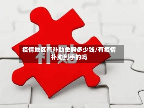 疫情地区有补助金吗多少钱/有疫情补助到手的吗