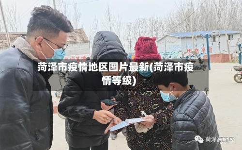 菏泽市疫情地区图片最新(菏泽市疫情等级)-第2张图片