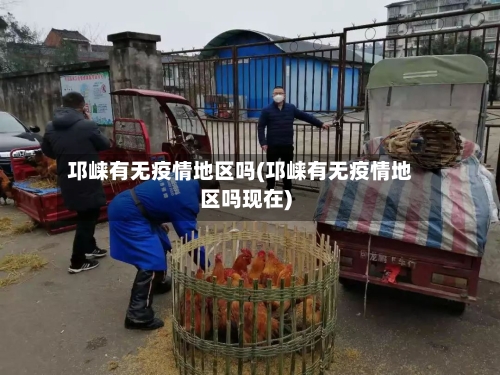 邛崃有无疫情地区吗(邛崃有无疫情地区吗现在)