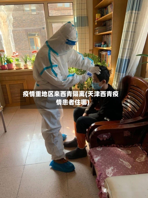 疫情重地区来西青隔离(天津西青疫情患者住哪)-第3张图片