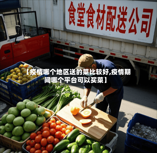 【疫情哪个地区送的菜比较好,疫情期间哪个平台可以买菜】