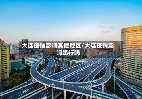 大连疫情影响其他地区/大连疫情影响出行吗
