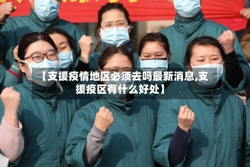 【支援疫情地区必须去吗最新消息,支援疫区有什么好处】