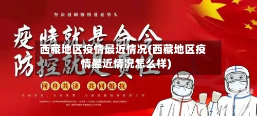 西藏地区疫情最近情况(西藏地区疫情最近情况怎么样)