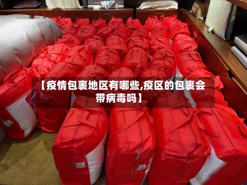 【疫情包裹地区有哪些,疫区的包裹会带病毒吗】