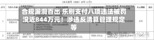合规漏洞百出 乐刷支付八项违法被罚没近844万元!涉违反清算管理规定等