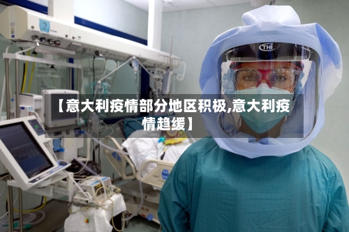【意大利疫情部分地区积极,意大利疫情趋缓】