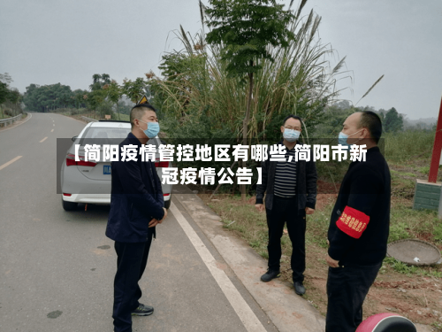 【简阳疫情管控地区有哪些,简阳市新冠疫情公告】
