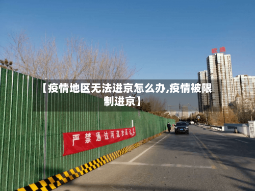 【疫情地区无法进京怎么办,疫情被限制进京】