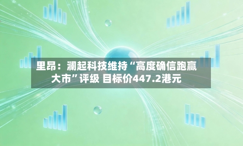 里昂：澜起科技维持“高度确信跑赢大市”评级 目标价447.2港元