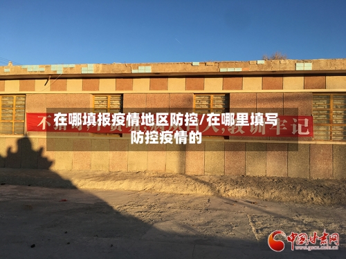 在哪填报疫情地区防控/在哪里填写防控疫情的