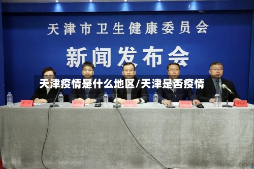 天津疫情是什么地区/天津是否疫情