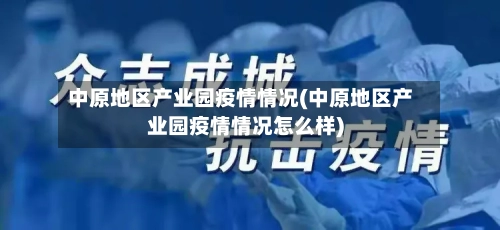 中原地区产业园疫情情况(中原地区产业园疫情情况怎么样)