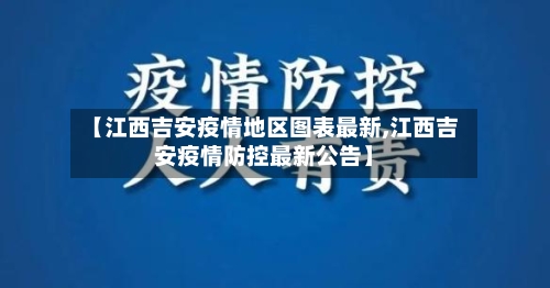 【江西吉安疫情地区图表最新,江西吉安疫情防控最新公告】