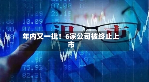 年内又一批！6家公司被终止上市