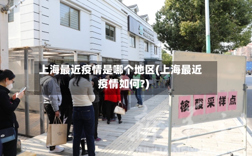 上海最近疫情是哪个地区(上海最近疫情如何?)-第1张图片