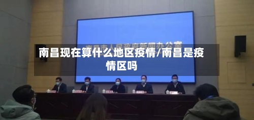 南昌现在算什么地区疫情/南昌是疫情区吗
