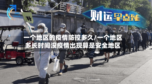 一个地区的疫情防控多久/一个地区多长时间没疫情出现算是安全地区