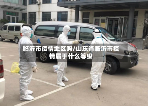 临沂市疫情地区吗/山东省临沂市疫情属于什么等级