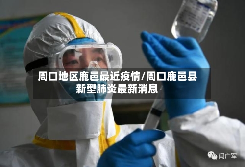 周口地区鹿邑最近疫情/周口鹿邑县新型肺炎最新消息