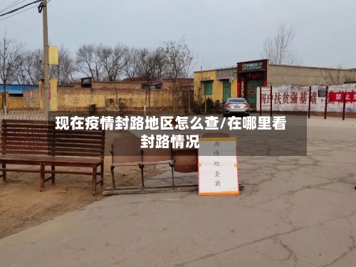 现在疫情封路地区怎么查/在哪里看封路情况
