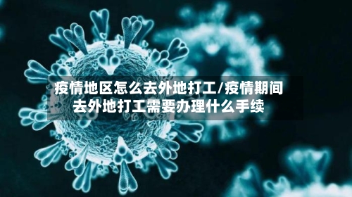 疫情地区怎么去外地打工/疫情期间去外地打工需要办理什么手续