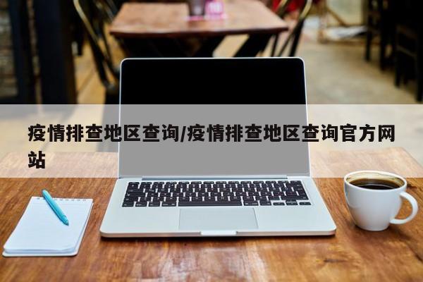 疫情排查地区查询/疫情排查地区查询官方网站