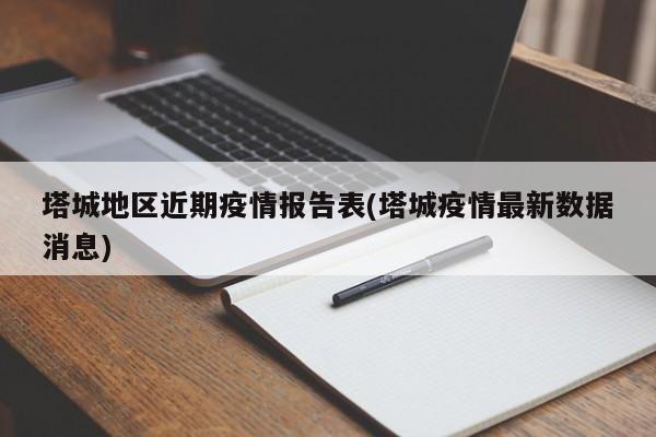 塔城地区近期疫情报告表(塔城疫情最新数据消息)