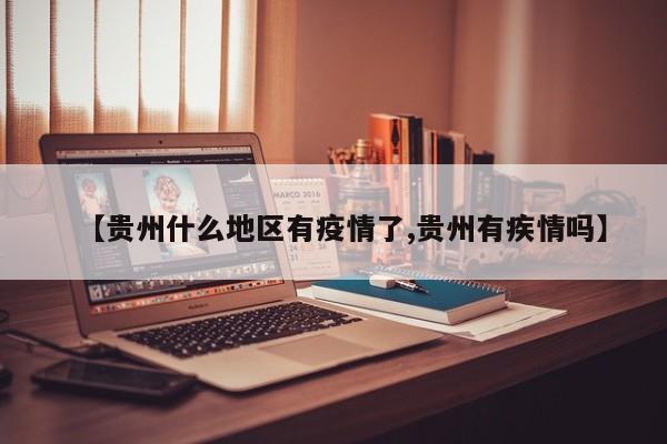 【贵州什么地区有疫情了,贵州有疾情吗】