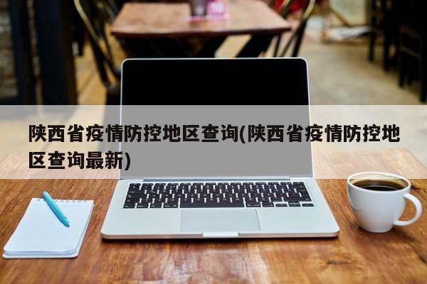 陕西省疫情防控地区查询(陕西省疫情防控地区查询最新)