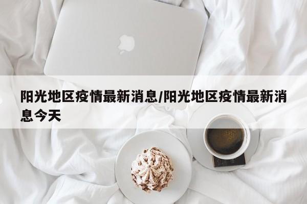 阳光地区疫情最新消息/阳光地区疫情最新消息今天