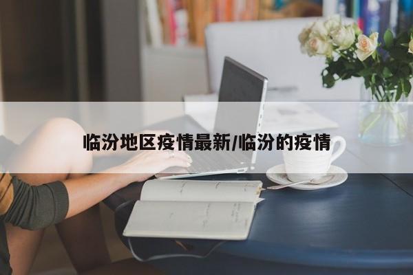 临汾地区疫情最新/临汾的疫情