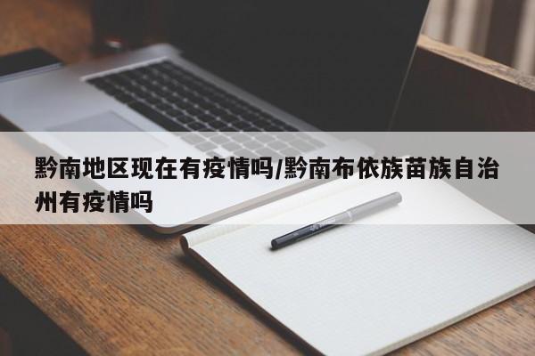黔南地区现在有疫情吗/黔南布依族苗族自治州有疫情吗