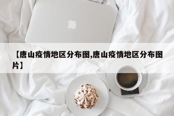 【唐山疫情地区分布图,唐山疫情地区分布图片】