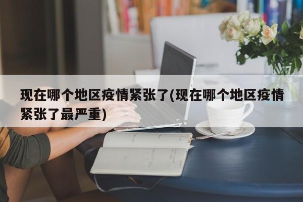 现在哪个地区疫情紧张了(现在哪个地区疫情紧张了最严重)