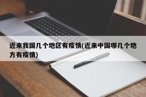 近来我国几个地区有疫情(近来中国哪几个地方有疫情)