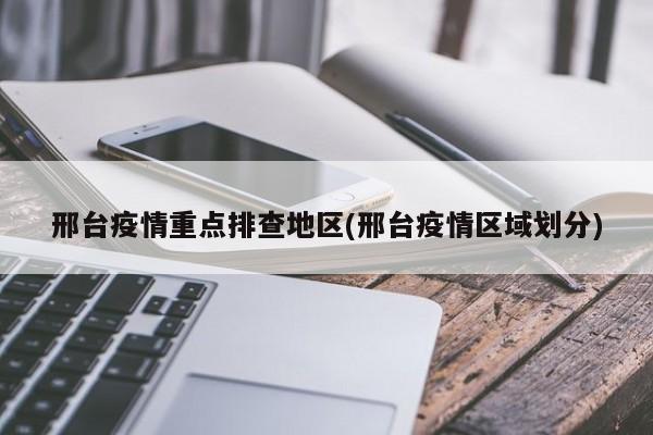 邢台疫情重点排查地区(邢台疫情区域划分)