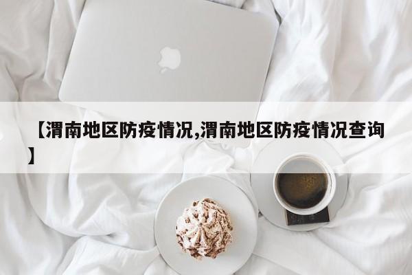 【渭南地区防疫情况,渭南地区防疫情况查询】