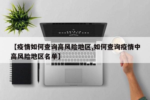【疫情如何查询高风险地区,如何查询疫情中高风险地区名单】