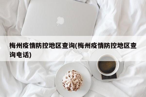 梅州疫情防控地区查询(梅州疫情防控地区查询电话)
